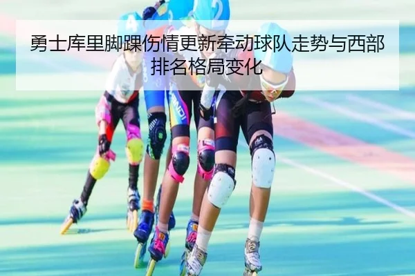勇士库里脚踝伤情更新牵动球队走势与西部排名格局变化