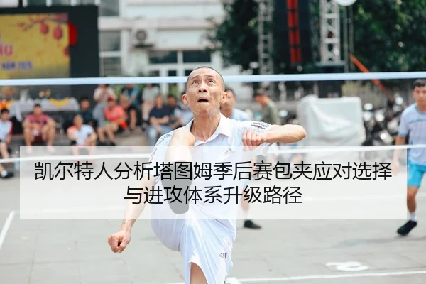 凯尔特人分析塔图姆季后赛包夹应对选择与进攻体系升级路径