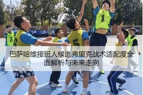 巴萨哈维接班人候选弗里克战术适配度全面解析与未来走向