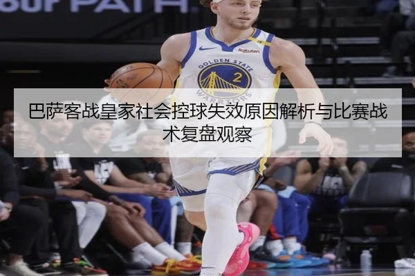 巴萨客战皇家社会控球失效原因解析与比赛战术复盘观察